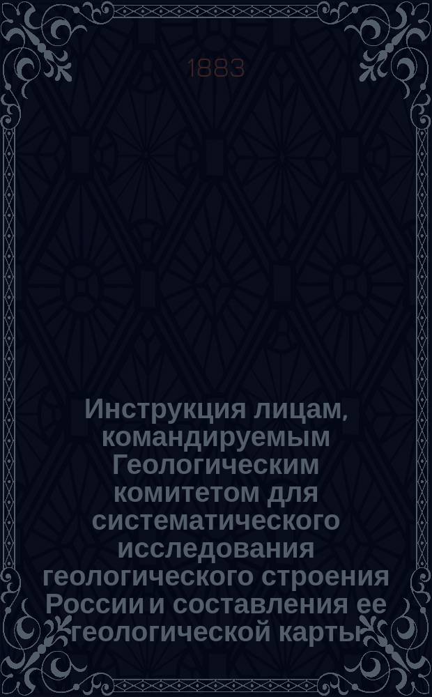 Инструкция лицам, командируемым Геологическим комитетом для систематического исследования геологического строения России и составления ее геологической карты