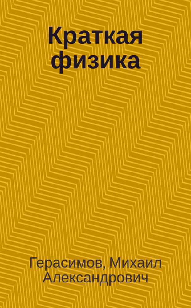 Краткая физика : С 335 рис. и 214 практ. задачами в форме вопросов : Руководство для гор. и других элемент. уч-щ