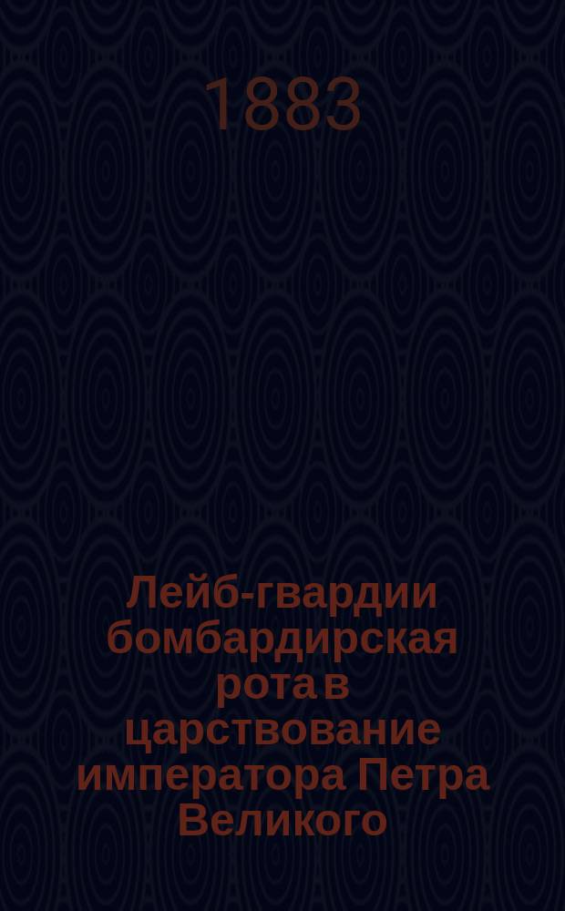 Лейб-гвардии бомбардирская рота в царствование императора Петра Великого : Ист. очерк