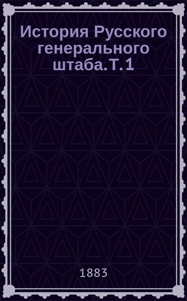 История Русского генерального штаба. Т. 1 : 1698-1825 г.