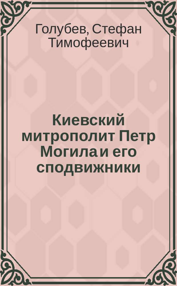 Киевский митрополит Петр Могила и его сподвижники : (Опыт. ист. исслед.)