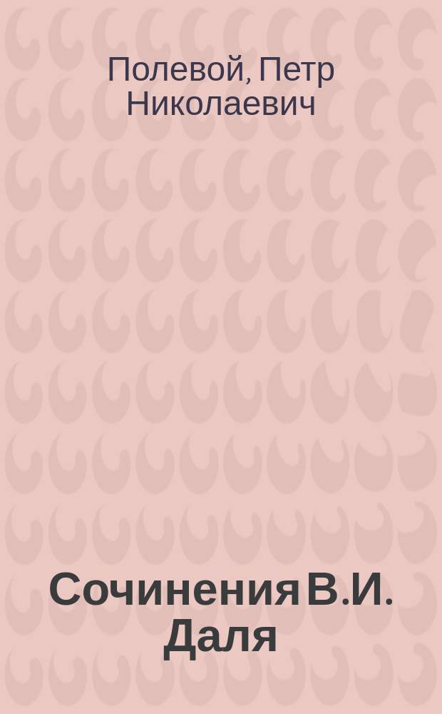 Сочинения В.И. Даля : Повести и рассказы С биогр. и портр. авт. Т. 1 : [Владимир Иванович Даль. Павел Алексеевич Игривый Отец с сыном Где потеряешь, не чаешь; где найдешь не знаешь Гофманская капля Небывалое в былом, или былое в небывалом]