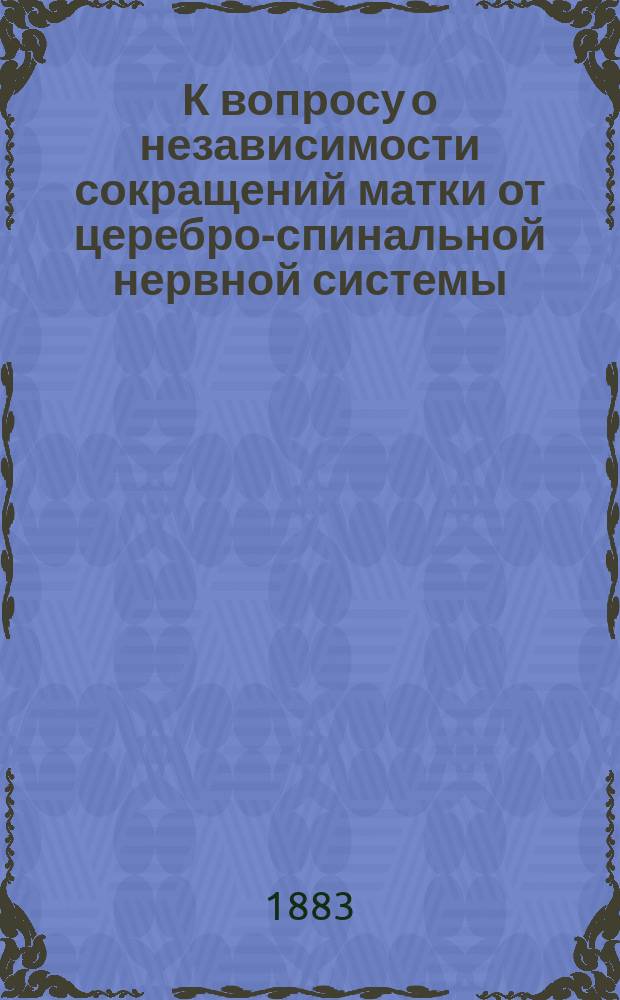 К вопросу о независимости сокращений матки от церебро-спинальной нервной системы : (Эксперим. исслед.) : Дис. на степ. д-ра мед. И.А. Дембо