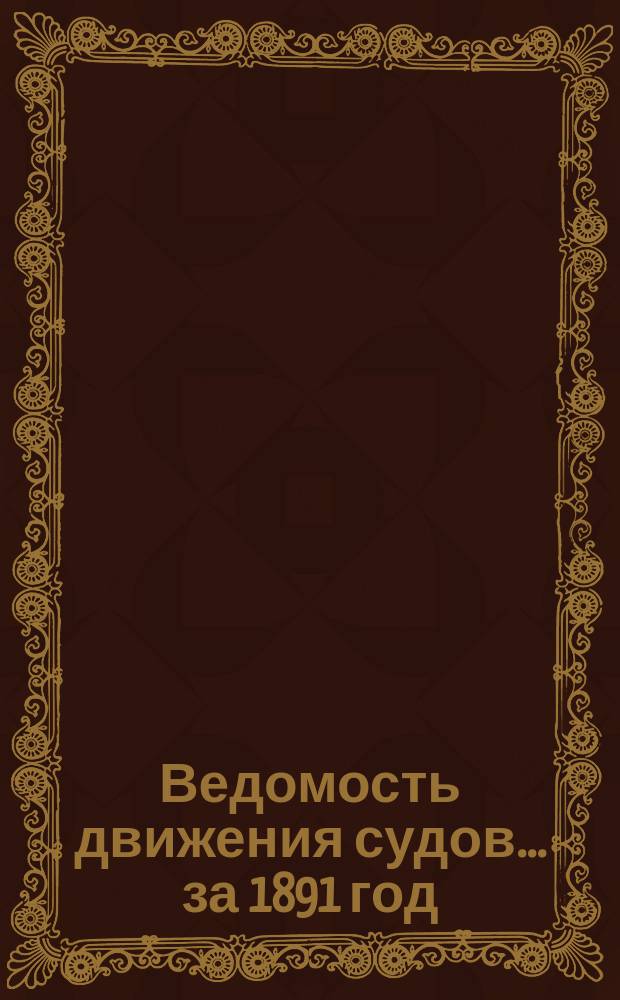 Ведомость движения судов... ... за 1891 год