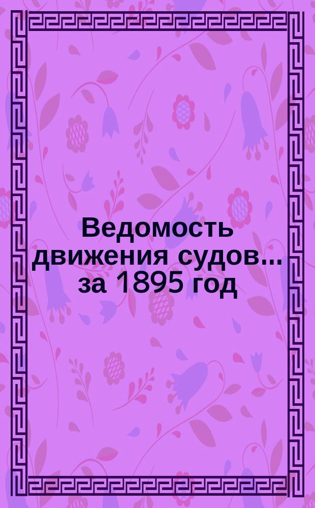 Ведомость движения судов... ... за 1895 год