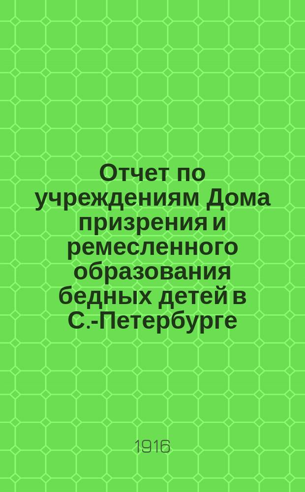 Отчет по учреждениям Дома призрения и ремесленного образования бедных детей в С.-Петербурге... за 1914-1915 учебный год