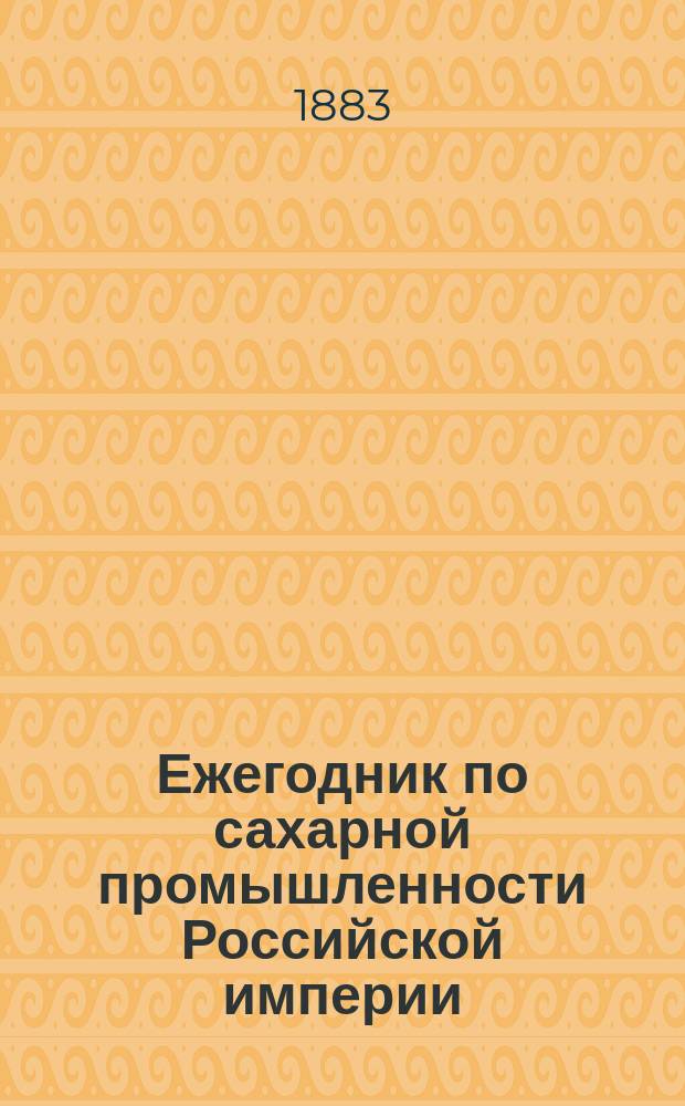 Ежегодник по сахарной промышленности Российской империи : Изд. Киевского отд-ния Рус. техн. о-ва при содействии Деп. неокладных сборов. Г. 1-34