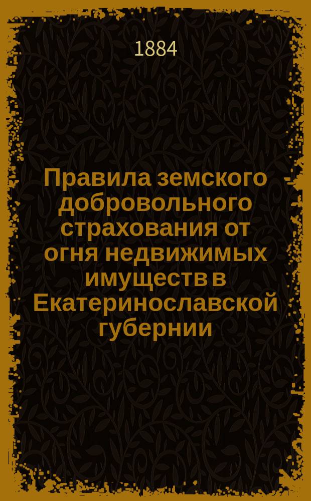Правила земского добровольного страхования от огня недвижимых имуществ в Екатеринославской губернии