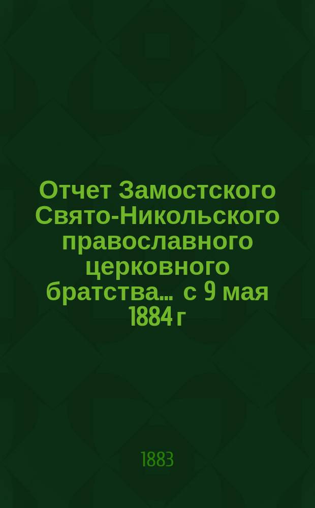 Отчет Замостского Свято-Никольского православного церковного братства... ... с 9 мая 1884 г. по 9 мая 1885 г.
