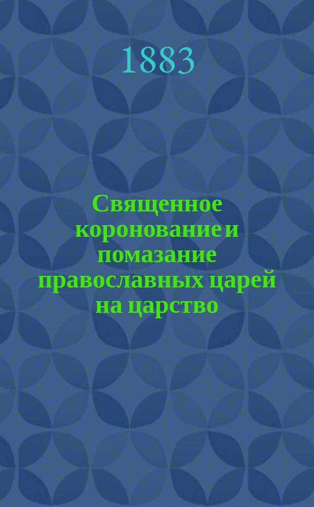 Священное коронование и помазание православных царей на царство : Ист.-литург. очерк