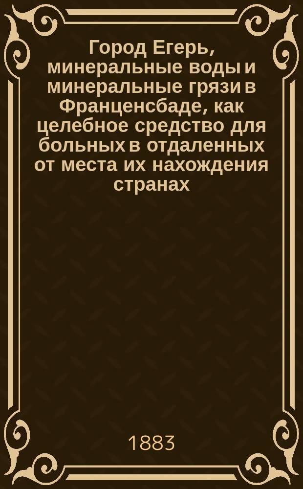 Город Егерь, минеральные воды и минеральные грязи в Франценсбаде, как целебное средство для больных в отдаленных от места их нахождения странах