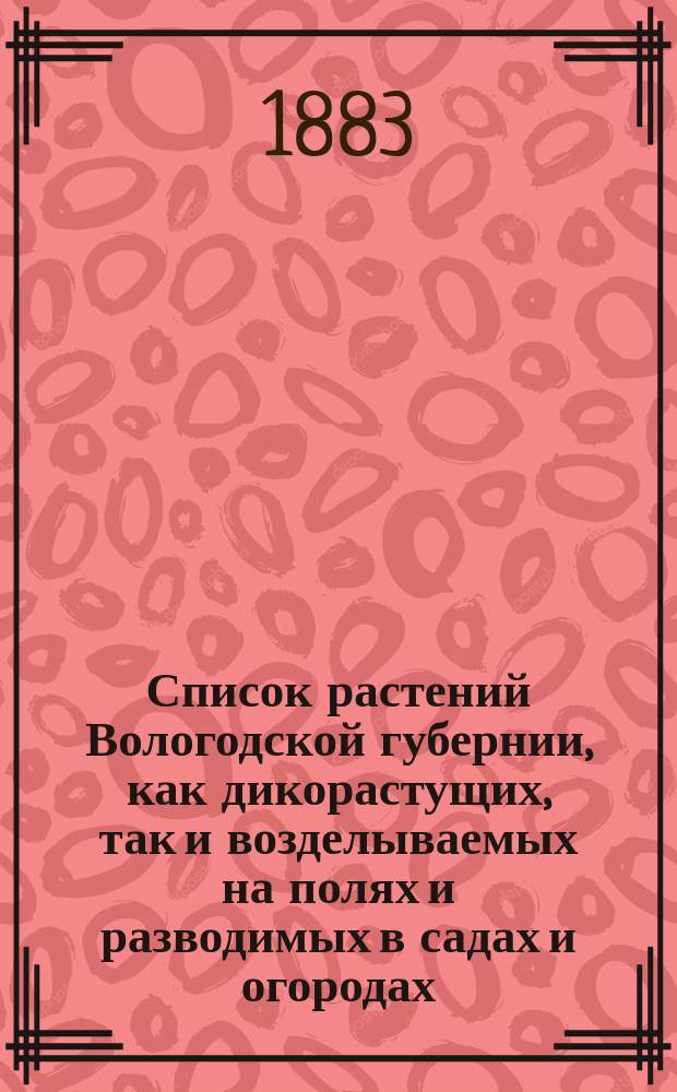 Список растений Вологодской губернии, как дикорастущих, так и возделываемых на полях и разводимых в садах и огородах