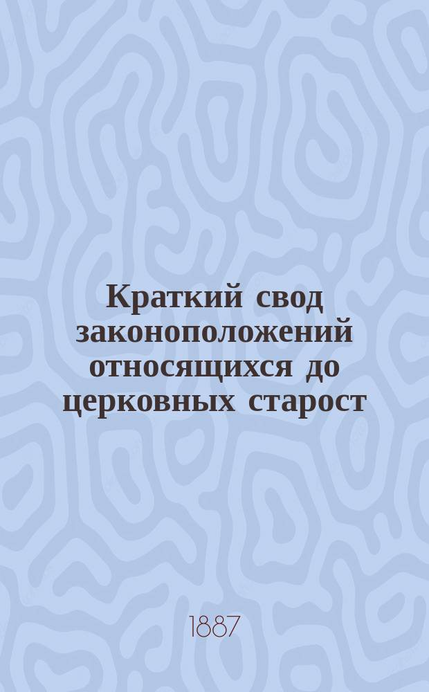 Краткий свод законоположений относящихся до церковных старост : (Инструкция церковным старостам с разъяснениями и доп.)