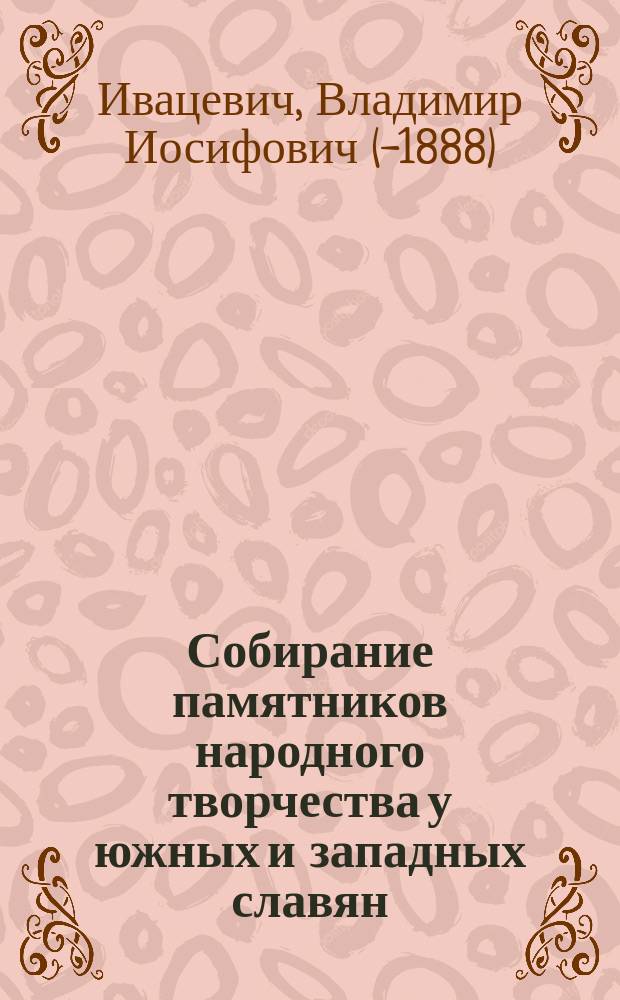 Собирание памятников народного творчества у южных и западных славян : (Библиогр. обозрение)