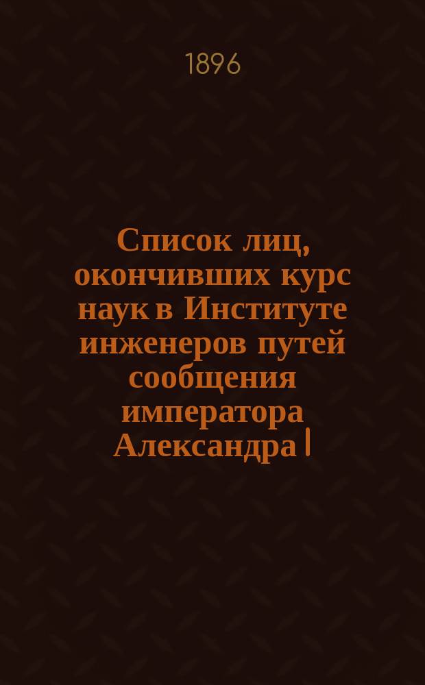 Список лиц, окончивших курс наук в Институте инженеров путей сообщения императора Александра I ... [с 1883 по 1895 год]