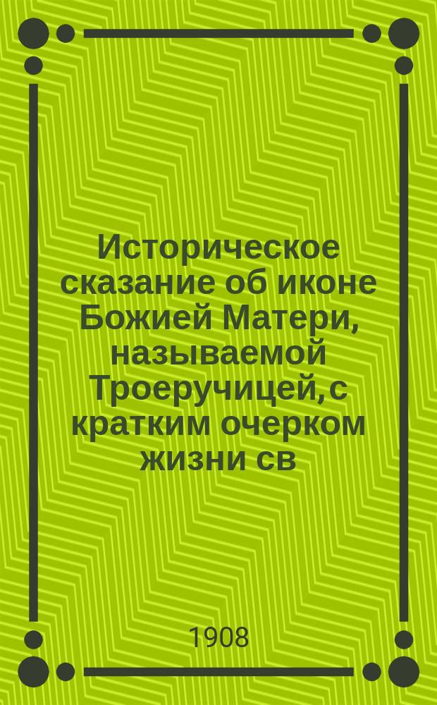 Историческое сказание об иконе Божией Матери, называемой Троеручицей, с кратким очерком жизни св. Иоанна Дамаскина