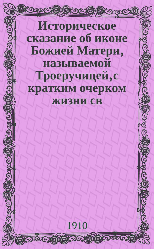 Историческое сказание об иконе Божией Матери, называемой Троеручицей, с кратким очерком жизни св. Иоанна Дамаскина