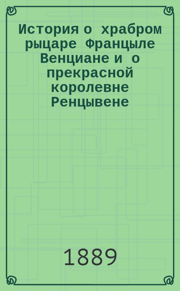 История о храбром рыцаре Францыле Венциане и о прекрасной королевне Ренцывене : Средневековый рыц. роман в переработке Андрея Филиппова