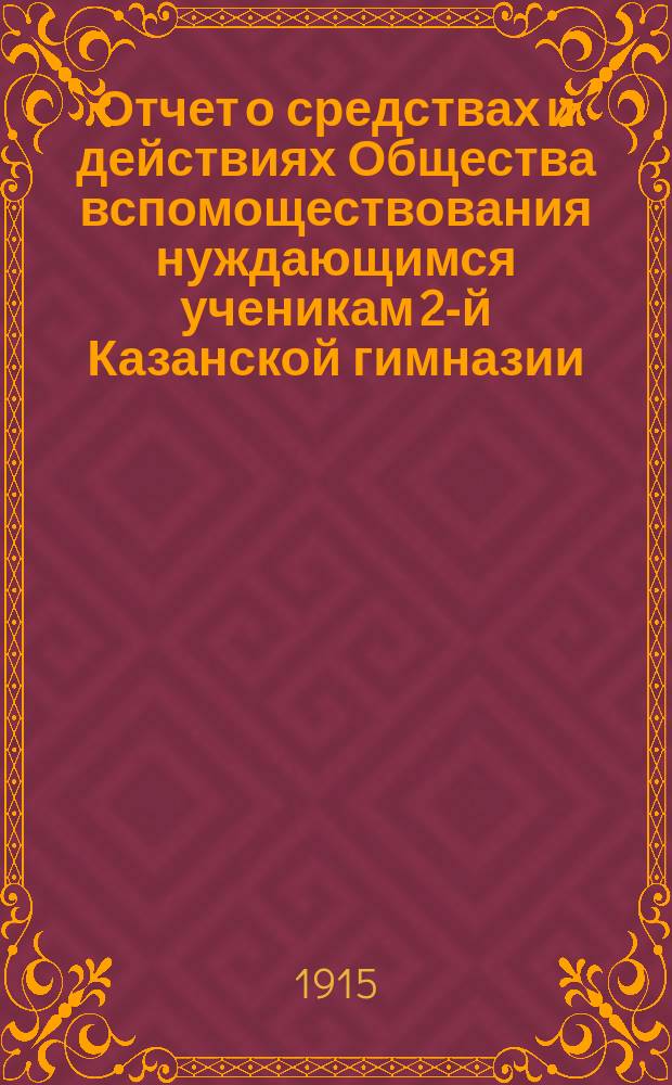 Отчет о средствах и действиях Общества вспомоществования нуждающимся ученикам 2-й Казанской гимназии ... ... с 1 января 1914 года и по 1-е января 1915 года