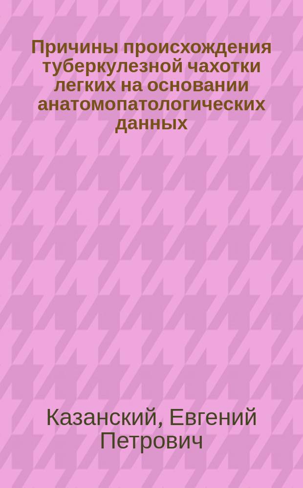 Причины происхождения туберкулезной чахотки легких на основании анатомопатологических данных