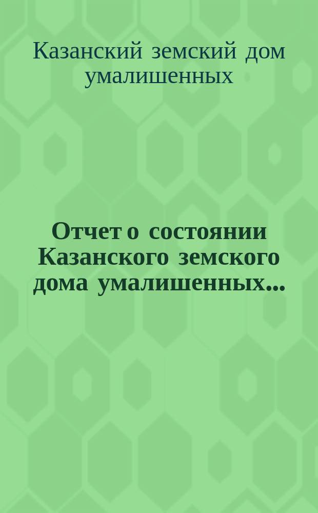 Отчет о состоянии Казанского земского дома умалишенных...
