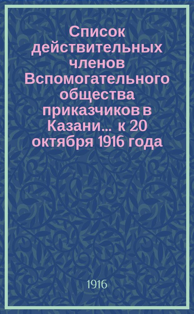 Список действительных членов Вспомогательного общества приказчиков в Казани... ... к 20 октября 1916 года