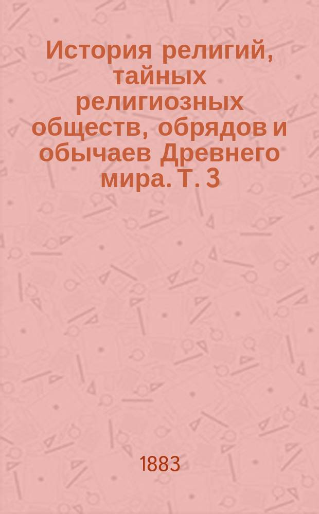 История религий, тайных религиозных обществ, обрядов и обычаев Древнего мира. Т. 3 : Персия