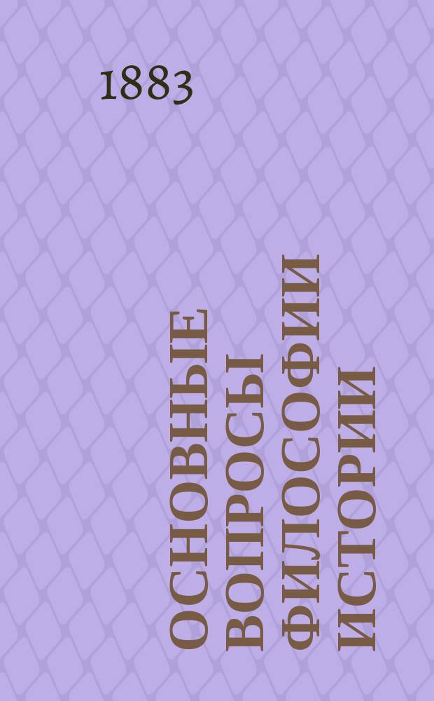 ... Основные вопросы философии истории : Т. 1-3. Т. 1 : Критика историософических идей и опыт научной теории исторического прогресса