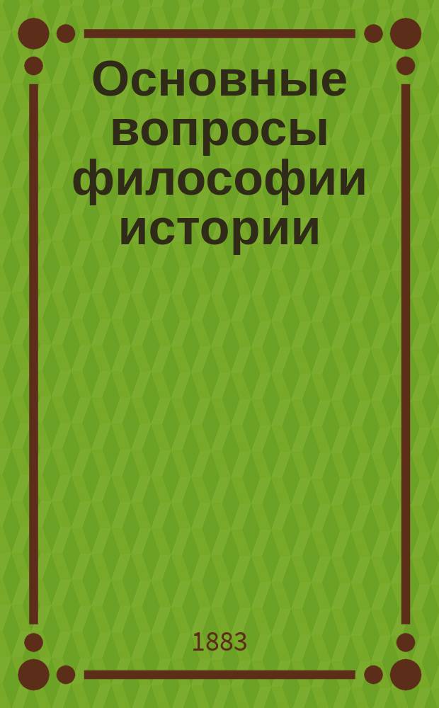 ... Основные вопросы философии истории : Т. 1-3. Т. 2 : Критика историософических идей и опыт научной теории исторического прогресса