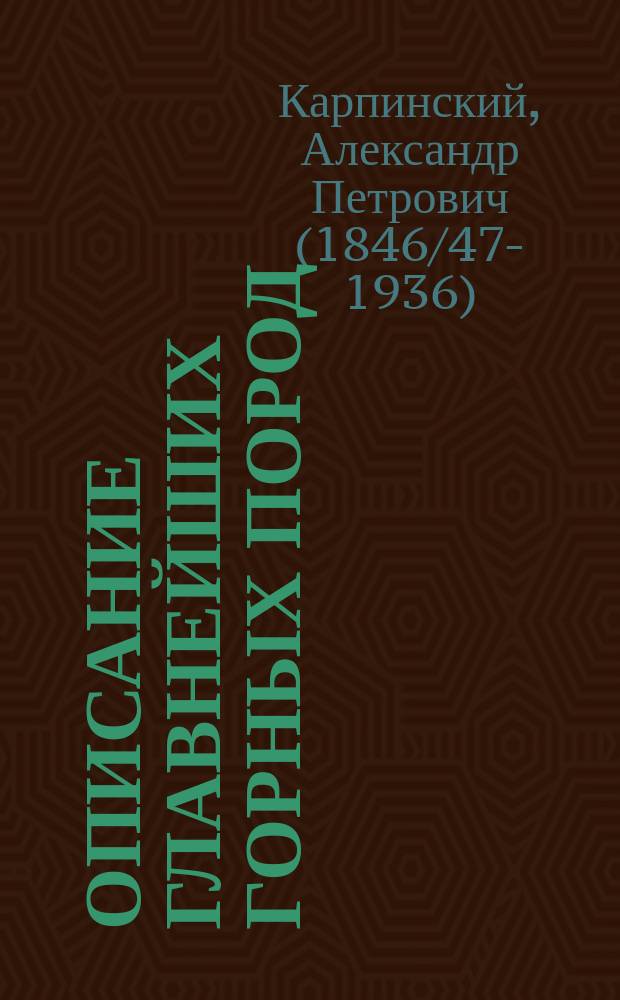 Описание главнейших горных пород : Лекции, чит. в Горн. ин-те А. Карпинским