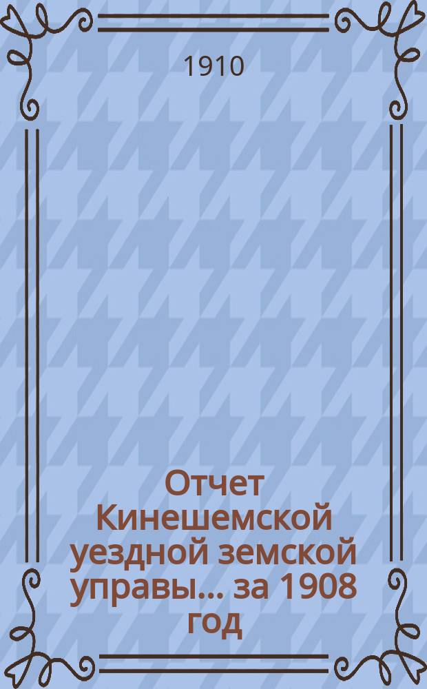 Отчет Кинешемской уездной земской управы... за 1908 год