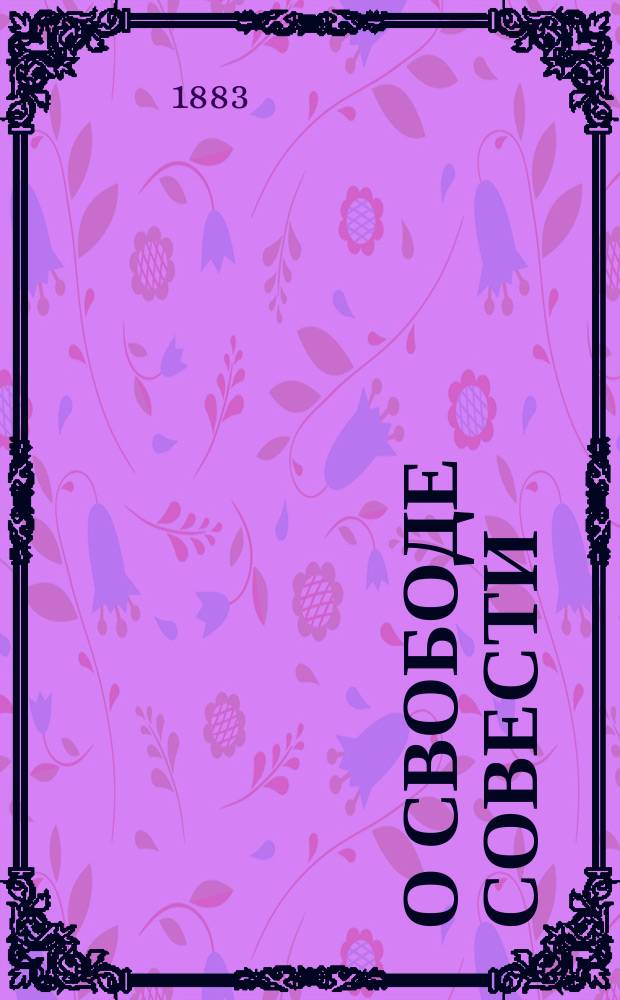 О свободе совести : Опыт исслед. вопроса в области истории церкви и государства с I по IX в. Вып. 1