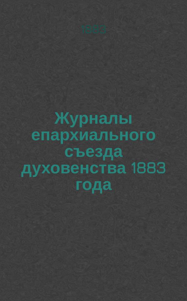 Журналы епархиального съезда духовенства 1883 года