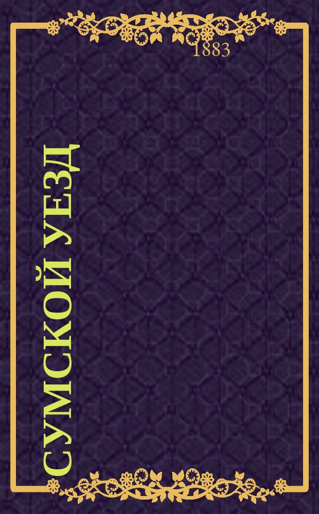 Сумской уезд : Материалы для определения ценности и доходности предметов, подлежащих зем. обложению, собр. экспедиц. способом, по прогр., утв. Сум. зем. стат. ком. Вып. 1-3. Вып. 1 : Заводы сахарные и винокуренные