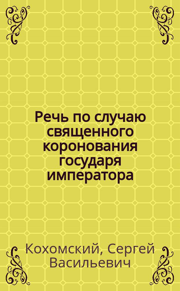 Речь по случаю священного коронования государя императора : Произнес. в торжеств. собр. Псков. духов. семинарии 15 мая 1883 г