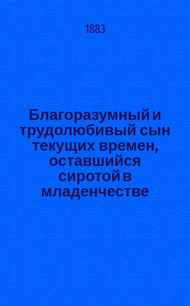 Благоразумный и трудолюбивый сын текущих времен, оставшийся сиротой в младенчестве : Рассказ в стихах из крестьян. быта с присовокуплением разн. стихотворений