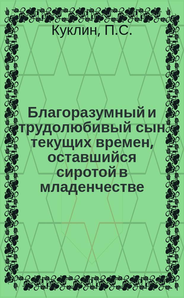 Благоразумный и трудолюбивый сын текущих времен, оставшийся сиротой в младенчестве : Рассказ в стихах из крестьян. быта с присовокуплением разн. стихотворений