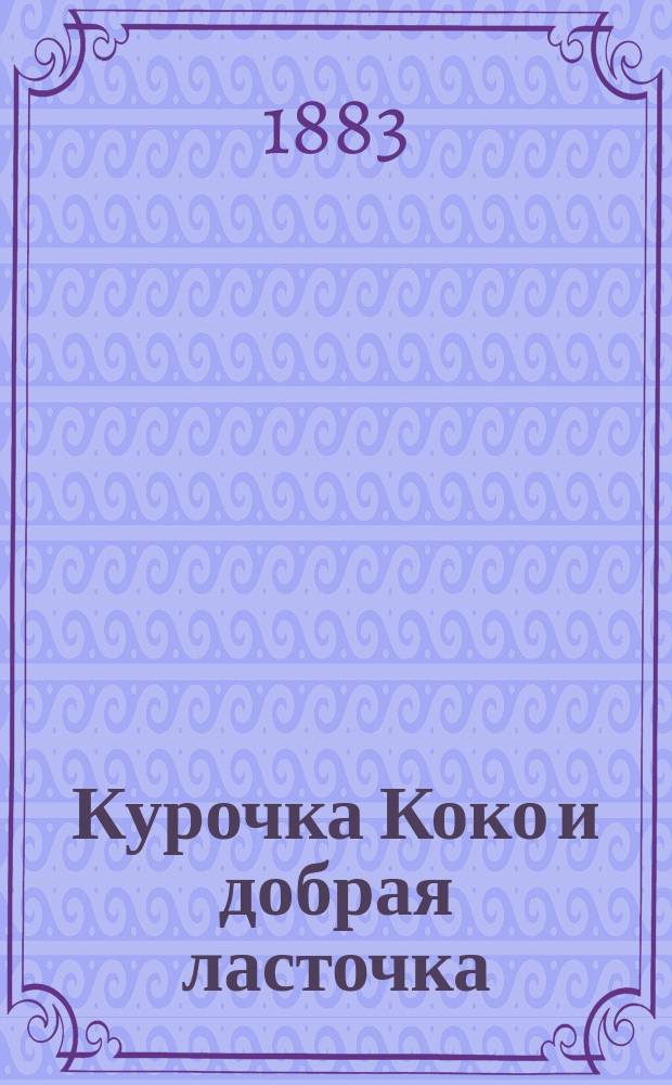 Курочка Коко и добрая ласточка : Сказочка для детей с картинками