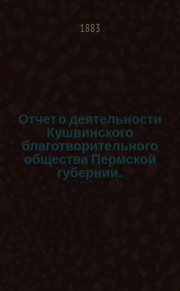 Отчет о деятельности Кушвинского благотворительного общества Пермской губернии... ... за 1882 год