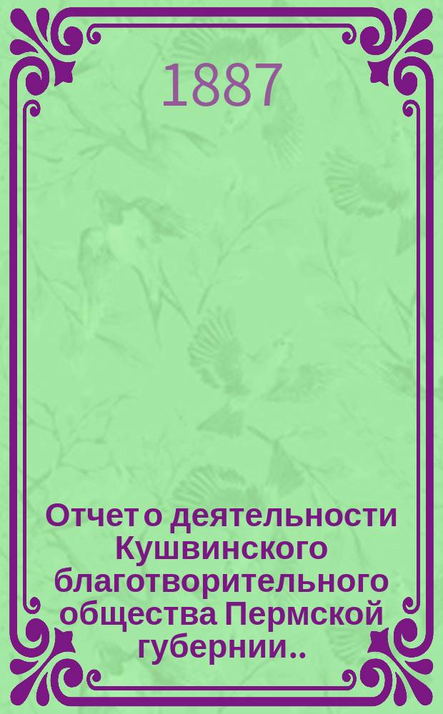 Отчет о деятельности Кушвинского благотворительного общества Пермской губернии... ... за 1886 год