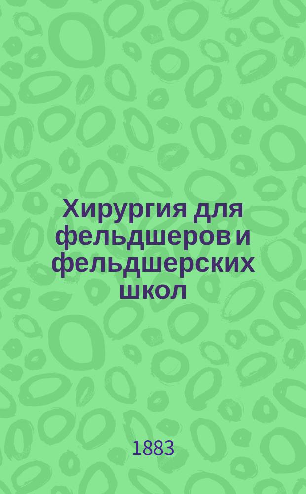 Хирургия для фельдшеров и фельдшерских школ : Из лекций, чит. в Чернигов. зем. фельдшер. шк. Ч. 1-4