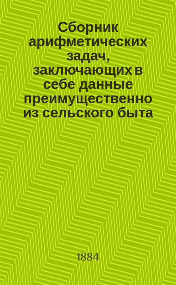 Сборник арифметических задач, заключающих в себе данные преимущественно из сельского быта : 1812 задач и более 3500 численных примеров