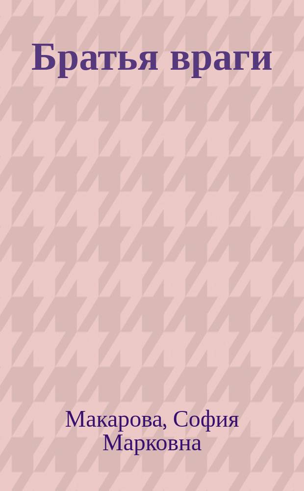 ... Братья враги : Ист. рассказ С. Макаровой