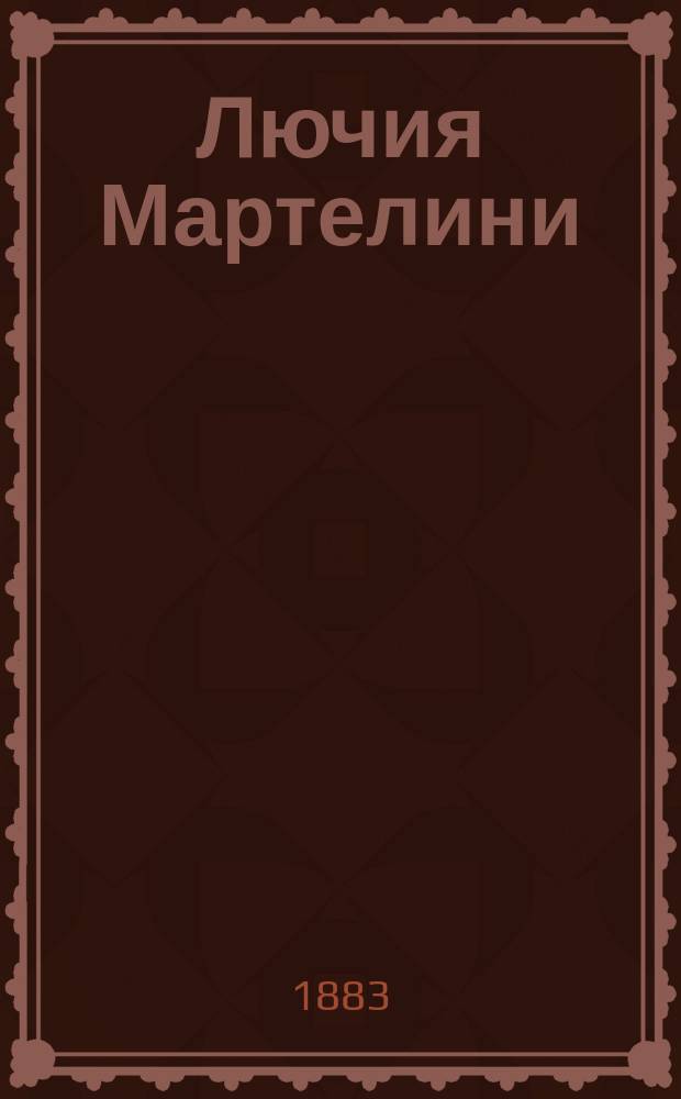 Лючия Мартелини : Уголовный роман. Любовь герцога Френзака : Ист. роман авт. - Луизы Д'Аварэ