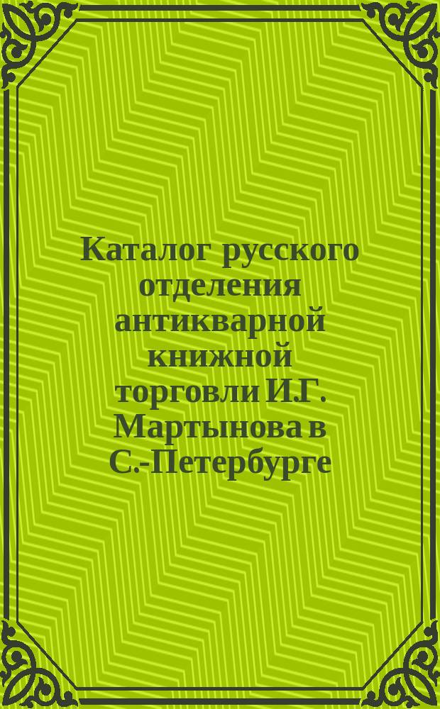 Каталог русского отделения антикварной книжной торговли И.Г. Мартынова в С.-Петербурге... ... IV. 1885