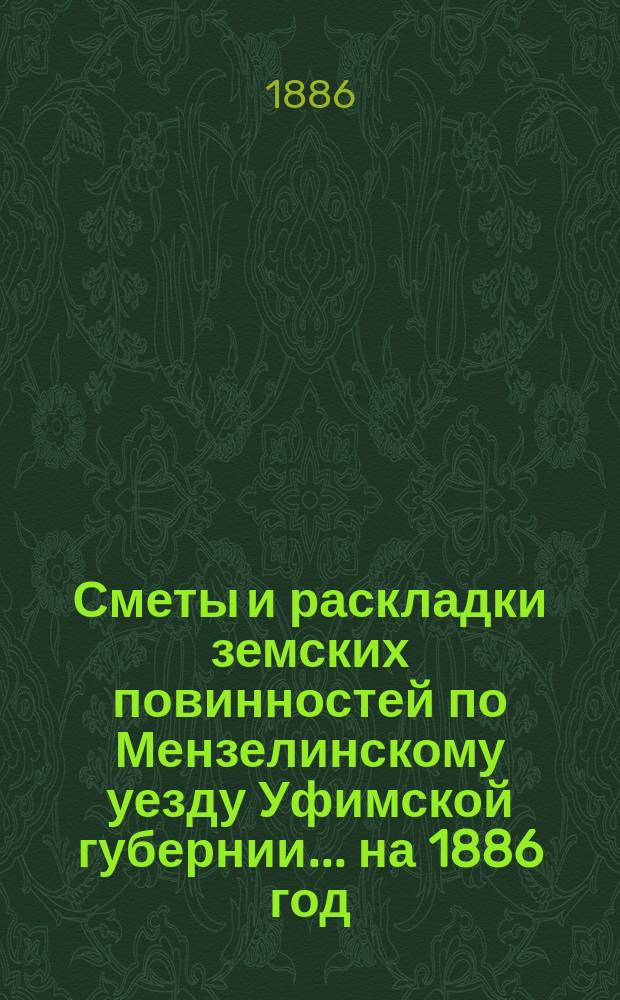 [Сметы и раскладки земских повинностей по Мензелинскому уезду Уфимской губернии... ... на 1886 год