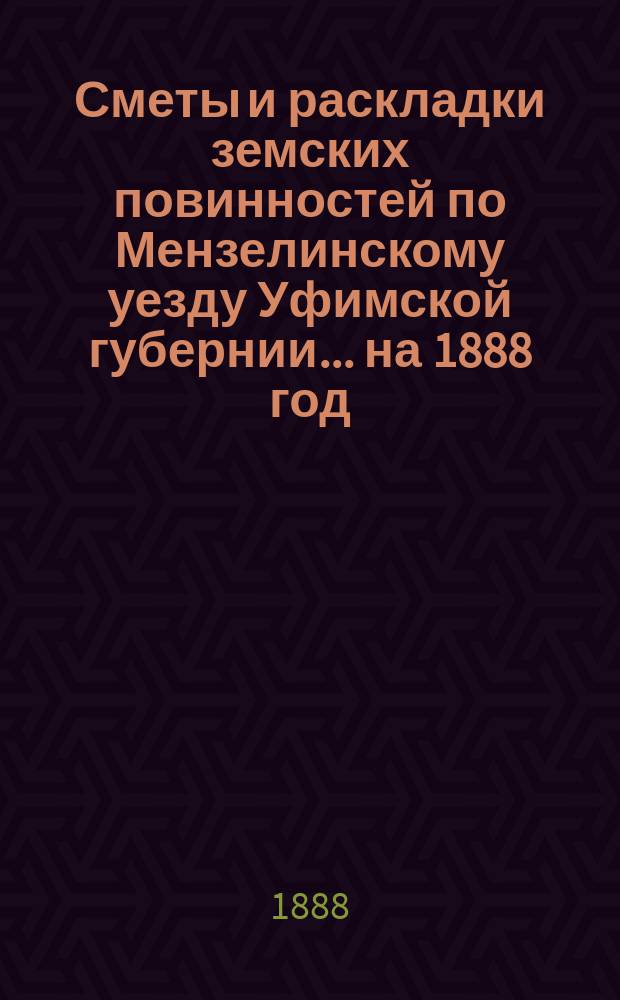 [Сметы и раскладки земских повинностей по Мензелинскому уезду Уфимской губернии... ... на 1888 год