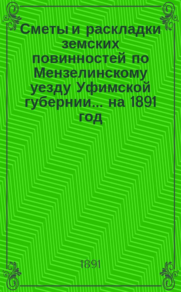 [Сметы и раскладки земских повинностей по Мензелинскому уезду Уфимской губернии... ... на 1891 год
