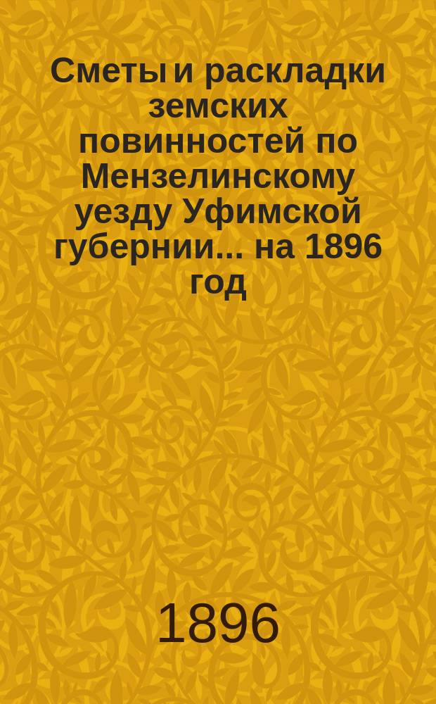 [Сметы и раскладки земских повинностей по Мензелинскому уезду Уфимской губернии... ... на 1896 год