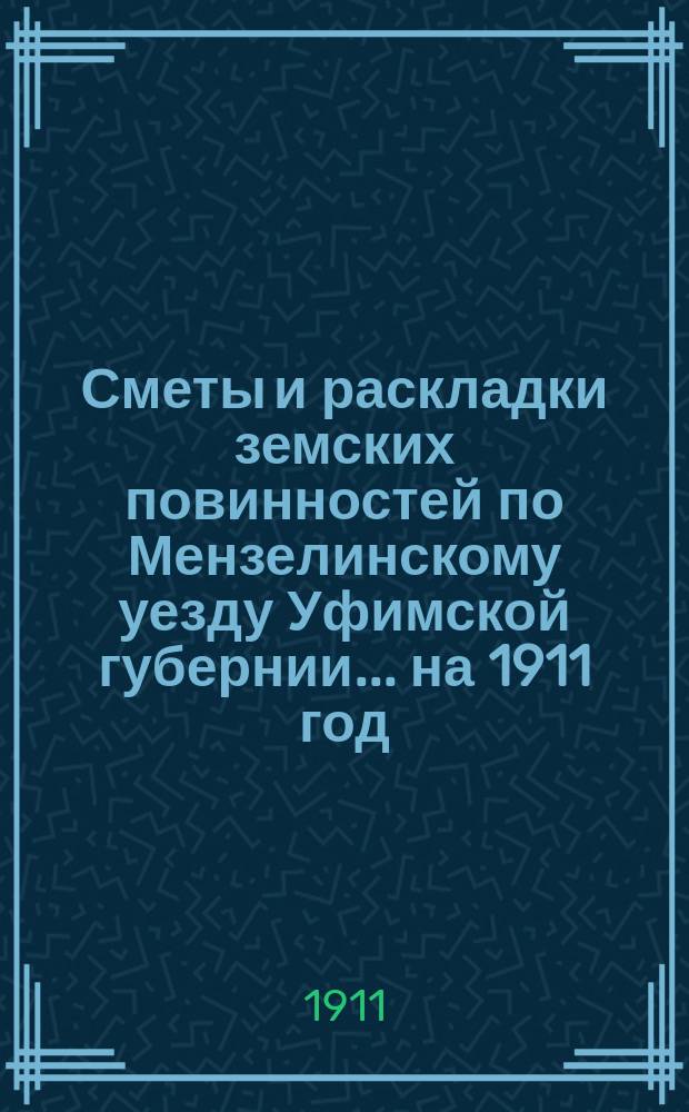 [Сметы и раскладки земских повинностей по Мензелинскому уезду Уфимской губернии... ... на 1911 год